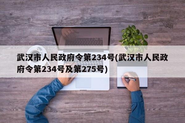 武汉市人民政府令第234号(武汉市人民政府令第234号及第275号)