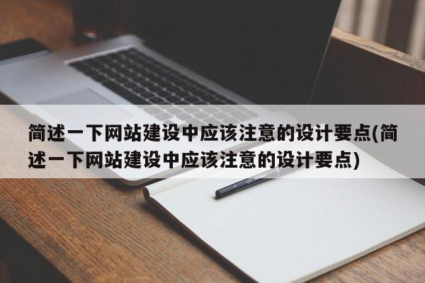 简述一下网站建设中应该注意的设计要点(简述一下网站建设中应该注意的设计要点)