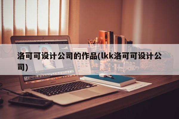 洛可可设计公司的作品(lkk洛可可设计公司)