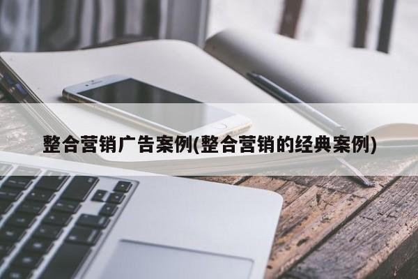 整合营销广告案例(整合营销的经典案例)