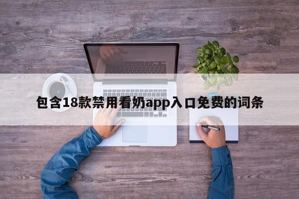 包含18款禁用看奶app入口免费的词条