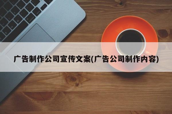 广告制作公司宣传文案(广告公司制作内容)