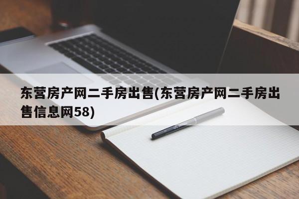 东营房产网二手房出售(东营房产网二手房出售信息网58)