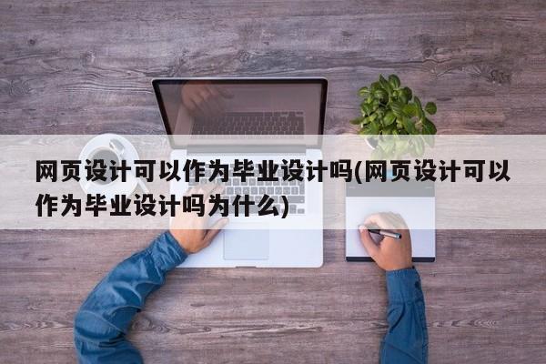 网页设计可以作为毕业设计吗(网页设计可以作为毕业设计吗为什么)