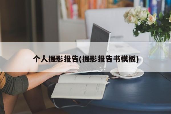 个人摄影报告(摄影报告书模板)