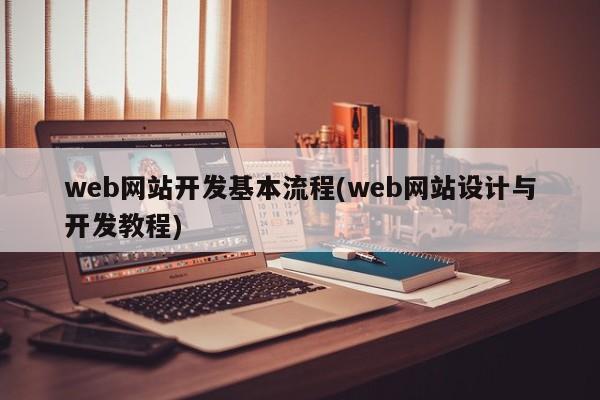 web网站开发基本流程(web网站设计与开发教程)