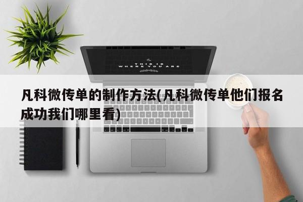 凡科微传单的制作方法(凡科微传单他们报名成功我们哪里看)