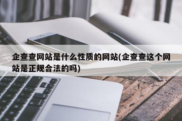 企查查网站是什么性质的网站(企查查这个网站是正规合法的吗)