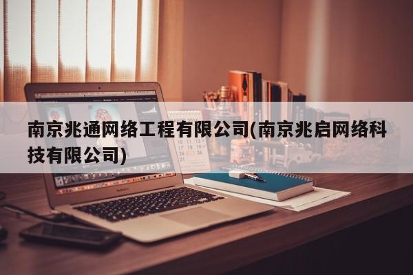 南京兆通网络工程有限公司(南京兆启网络科技有限公司)