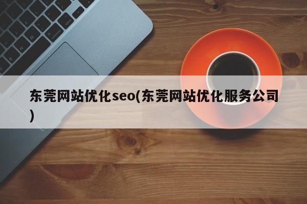 东莞网站优化seo(东莞网站优化服务公司)