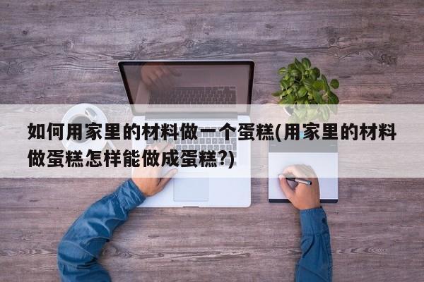 如何用家里的材料做一个蛋糕(用家里的材料做蛋糕怎样能做成蛋糕?)